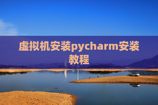 虚拟机安装pycharm安装教程 虚拟机安装pycharm安装教程